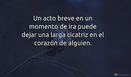 Un acto breve en un momento de ira puede dejar una larga cicatriz en el corazón...