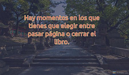 Hay momentos en los que tienes que elegir entre pasar página o cerrar el libro.