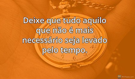 Deixe que tudo aquilo que não é mais necessário seja levado pelo tempo.
