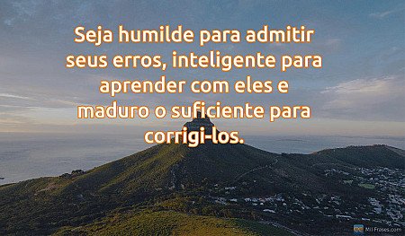 Seja humilde para admitir seus erros, inteligente para aprender com eles e madur...