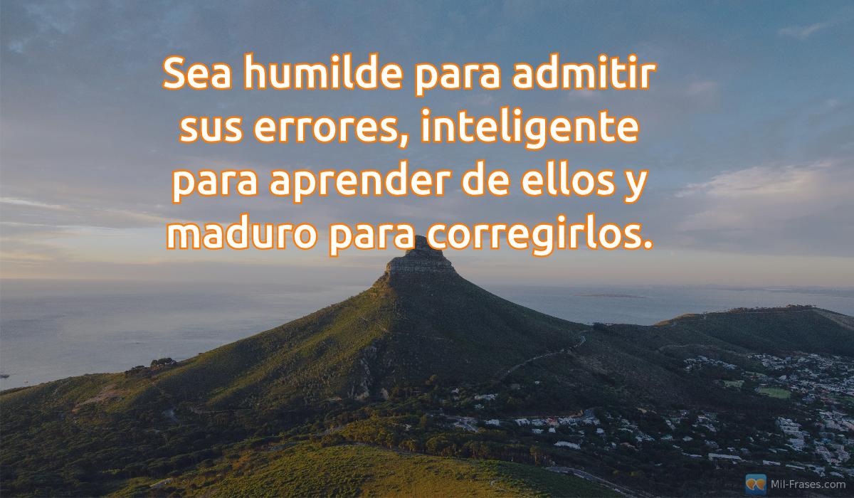 An image with the following quote Sea humilde para admitir sus errores, inteligente para aprender de ellos y maduro para corregirlos.