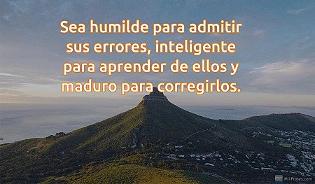Sea humilde para admitir sus errores, inteligente para aprender de ellos y madur...
