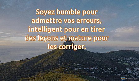 Soyez humble pour admettre vos erreurs, intelligent pour en tirer des leçons et...