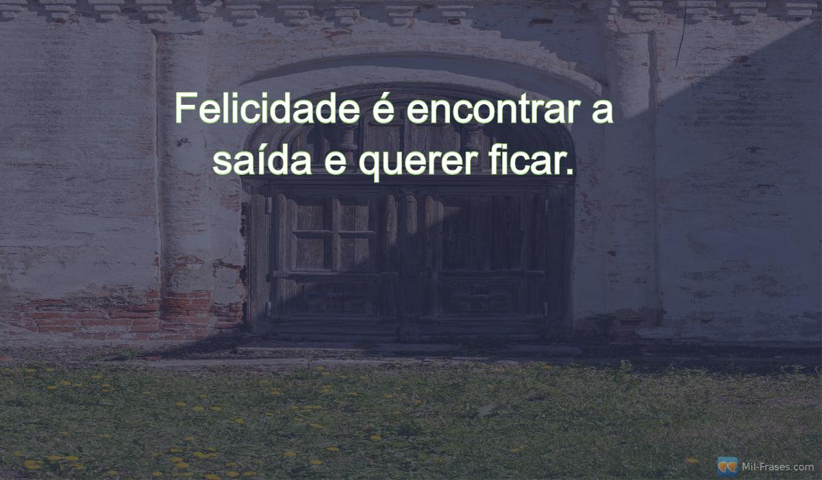 An image with the following quote Felicidade é encontrar a saída e querer ficar.