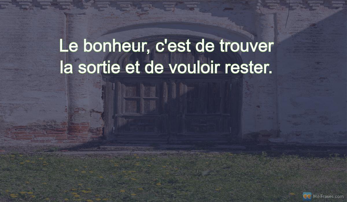 An image with the following quote Le bonheur, c'est de trouver la sortie et de vouloir rester.