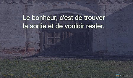 Le bonheur, c'est de trouver la sortie et de vouloir rester.