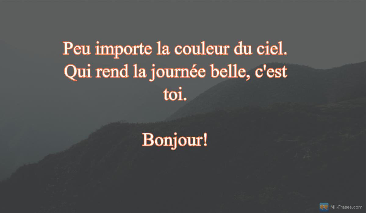 An image with the following quote Peu importe la couleur du ciel. Qui rend la journée belle, c'est toi.

Bonjour!