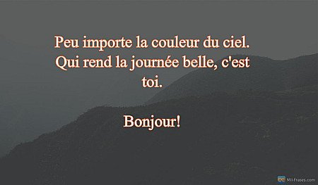Peu importe la couleur du ciel. Qui rend la journée belle, c'est toi.

Bonjour!