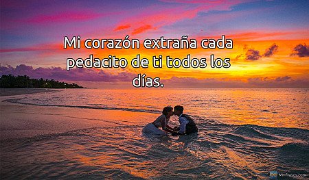 Mi corazón extraña cada pedacito de ti todos los días.