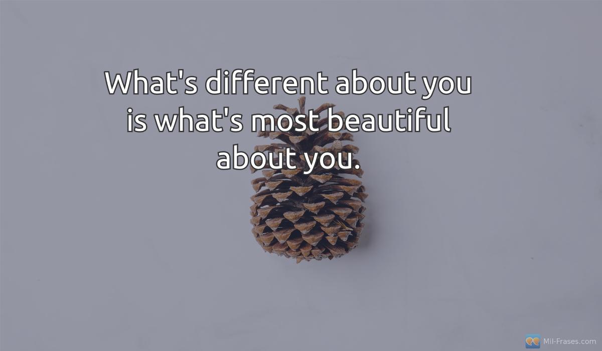 An image with the following quote What's different about you is what's most beautiful about you.