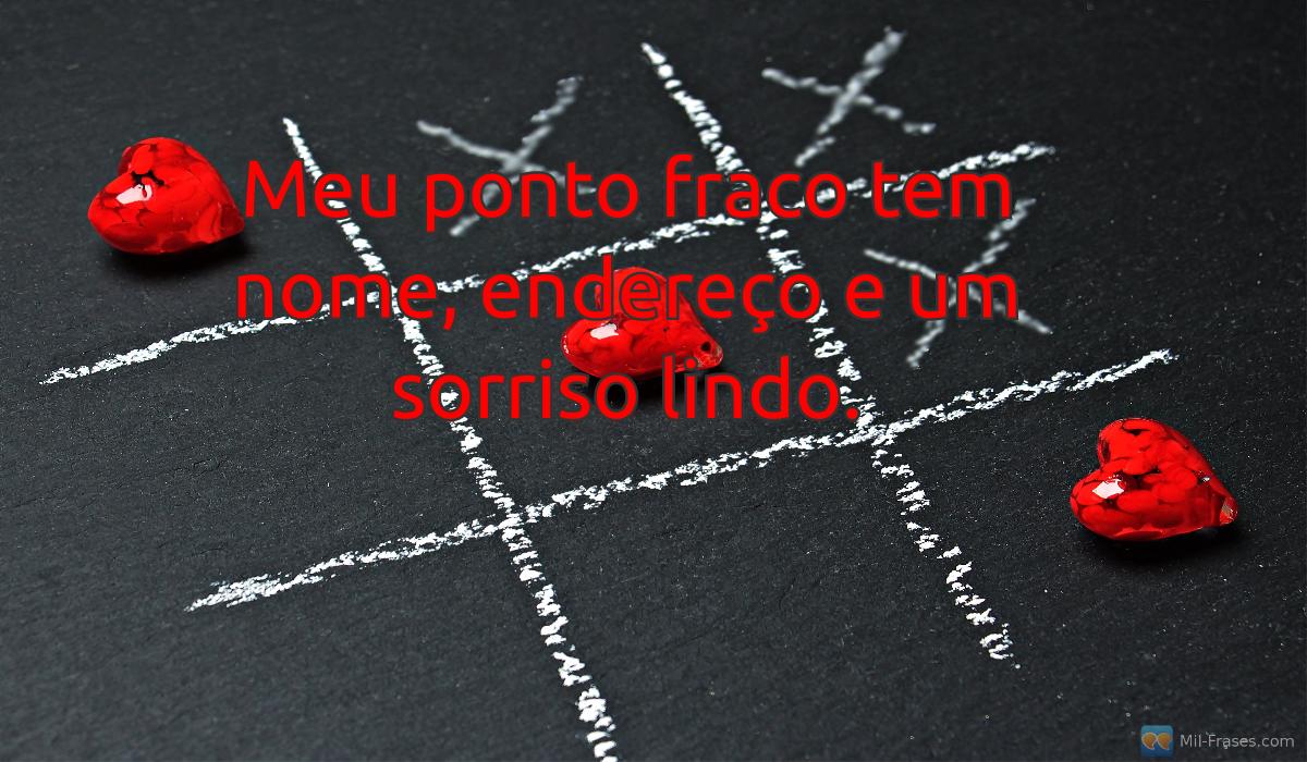 An image with the following quote Meu ponto fraco tem nome, endereço e um sorriso lindo.