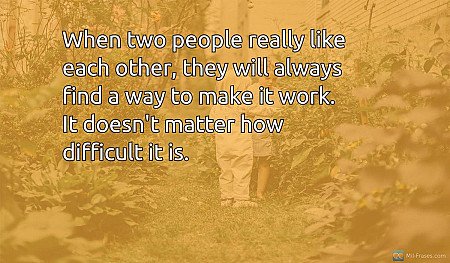 When two people really like each other, they will always find a way to make it w...