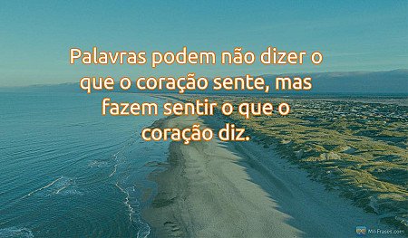Palavras podem não dizer o que o coração sente, mas fazem sentir o que o coração...