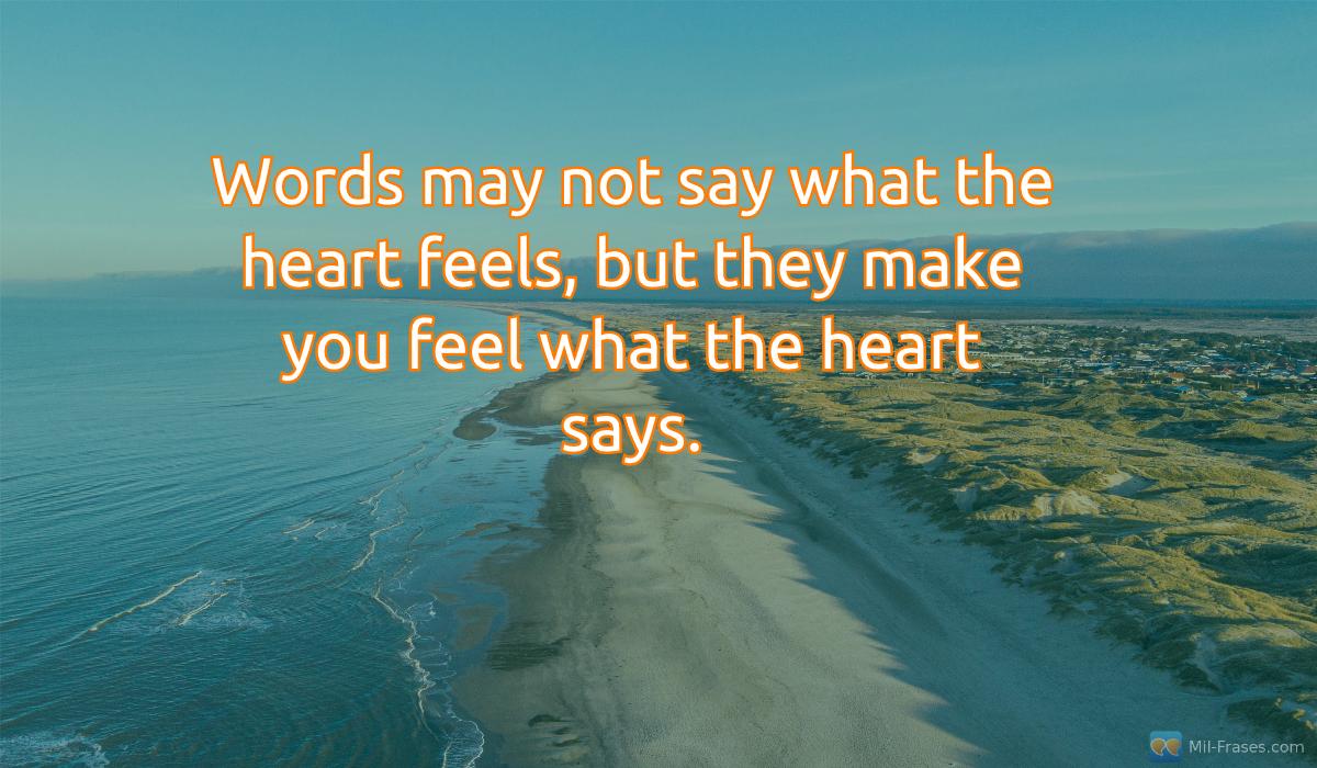 Une image avec la citation suivante Words may not say what the heart feels, but they make you feel what the heart says.
