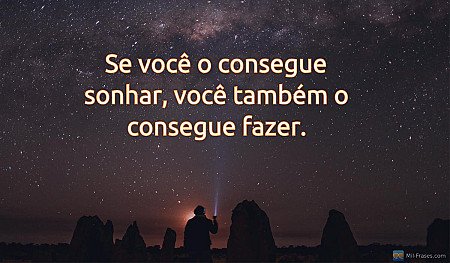 Se você o consegue sonhar, você também o consegue fazer.
