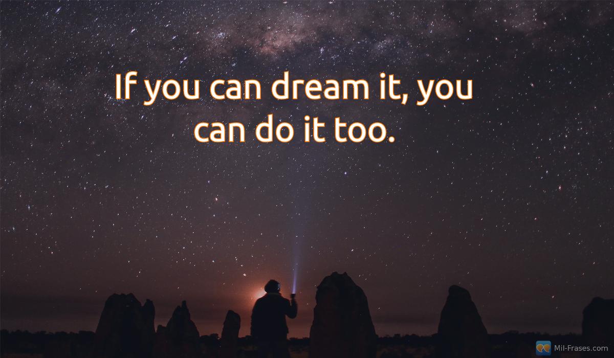 An image with the following quote If you can dream it, you can do it too.
