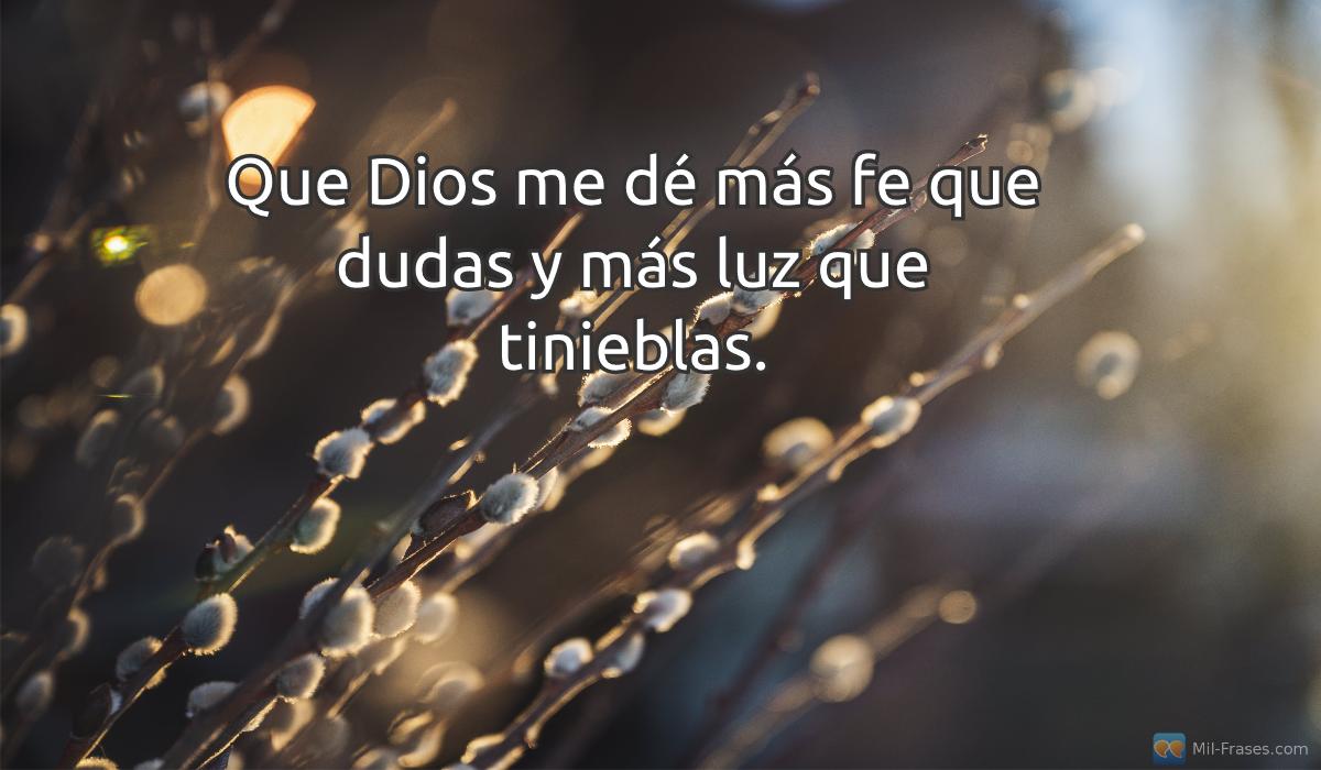 An image with the following quote Que Dios me dé más fe que dudas y más luz que tinieblas.