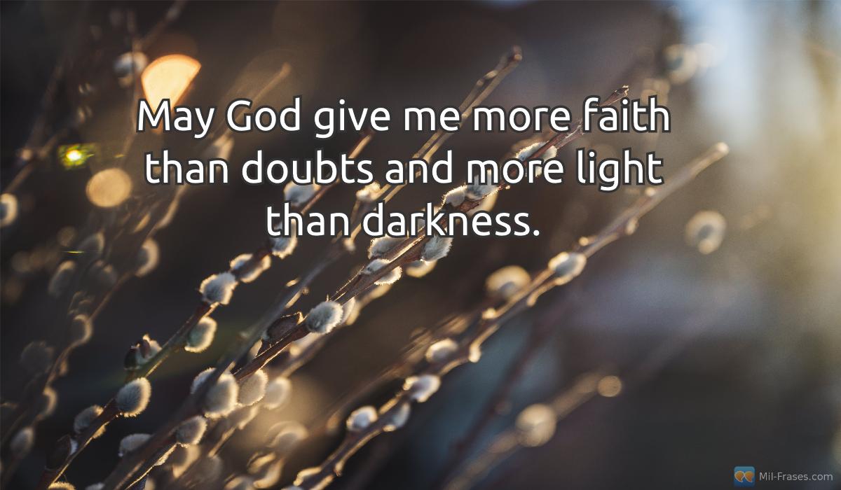 An image with the following quote May God give me more faith than doubts and more light than darkness.