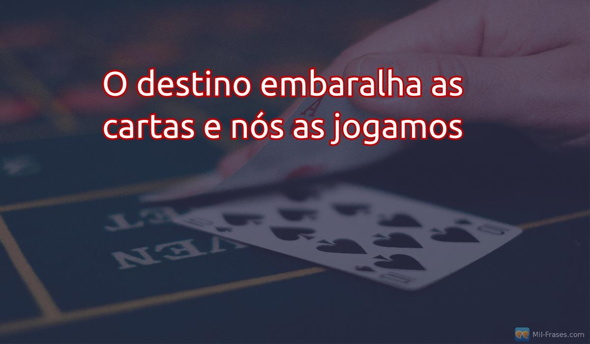 An image with the following quote O destino embaralha as cartas e nós as jogamos