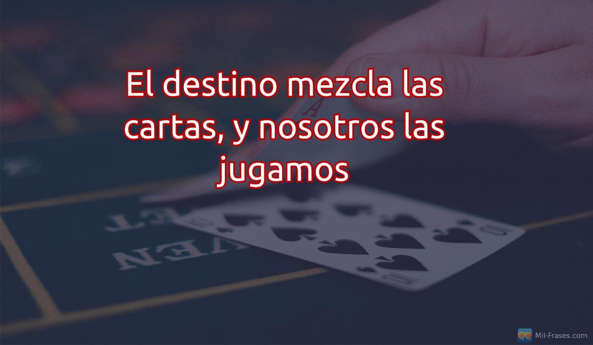An image with the following quote El destino mezcla las cartas, y nosotros las jugamos