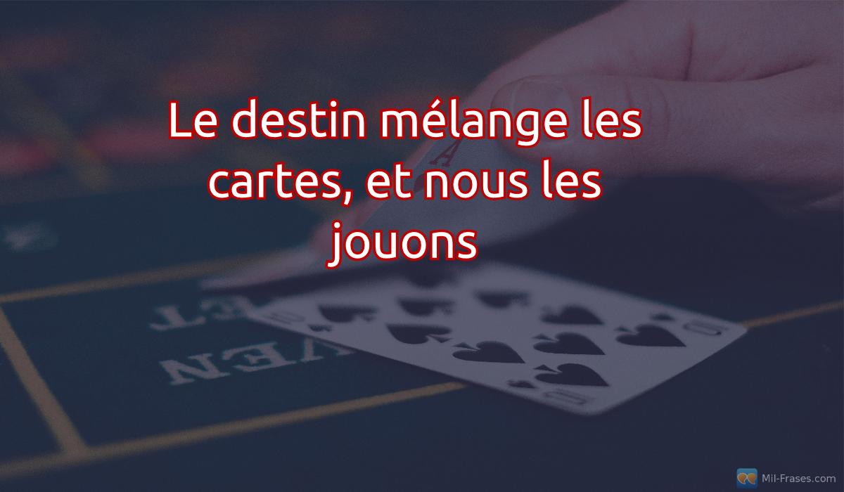 An image with the following quote Le destin mélange les cartes, et nous les jouons