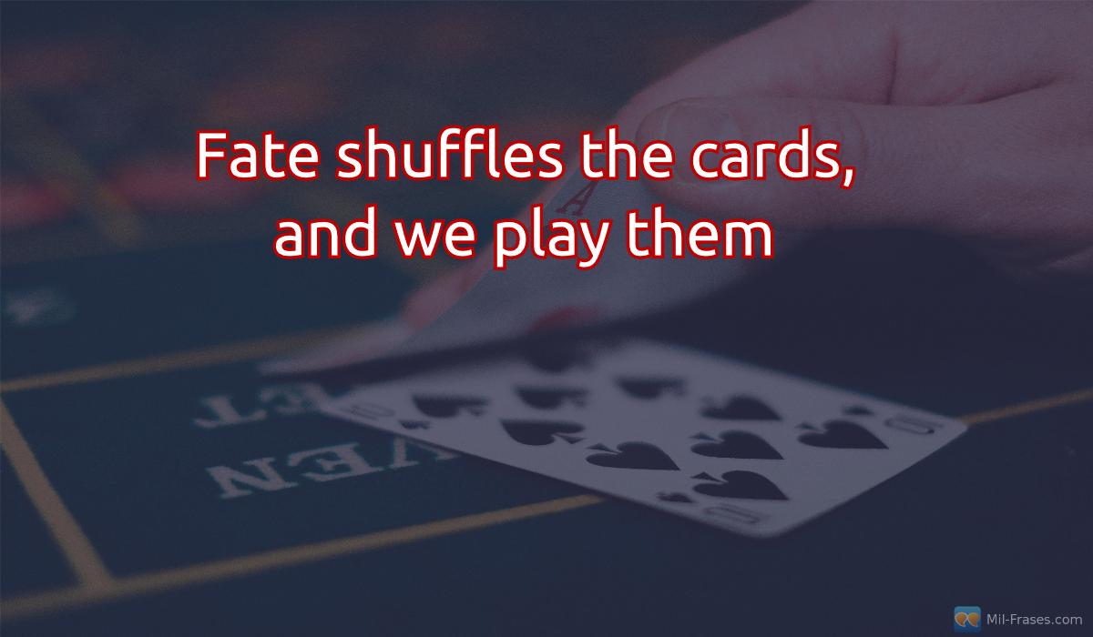 Uma imagem com a seguinte frase Fate shuffles the cards, and we play them