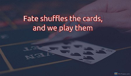 Fate shuffles the cards, and we play them