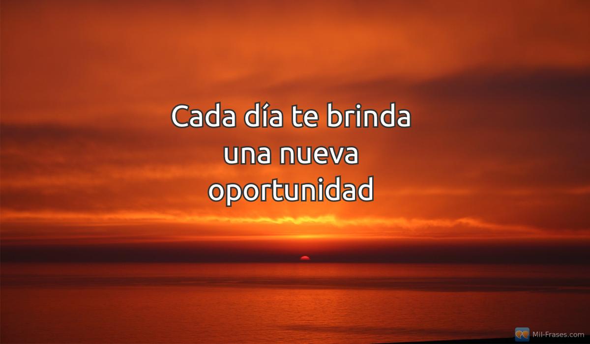 An image with the following quote Cada día te brinda una nueva oportunidad