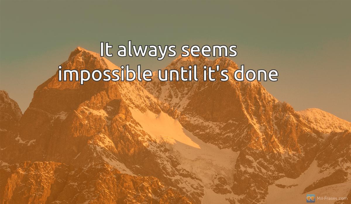 An image with the following quote It always seems impossible until it's done