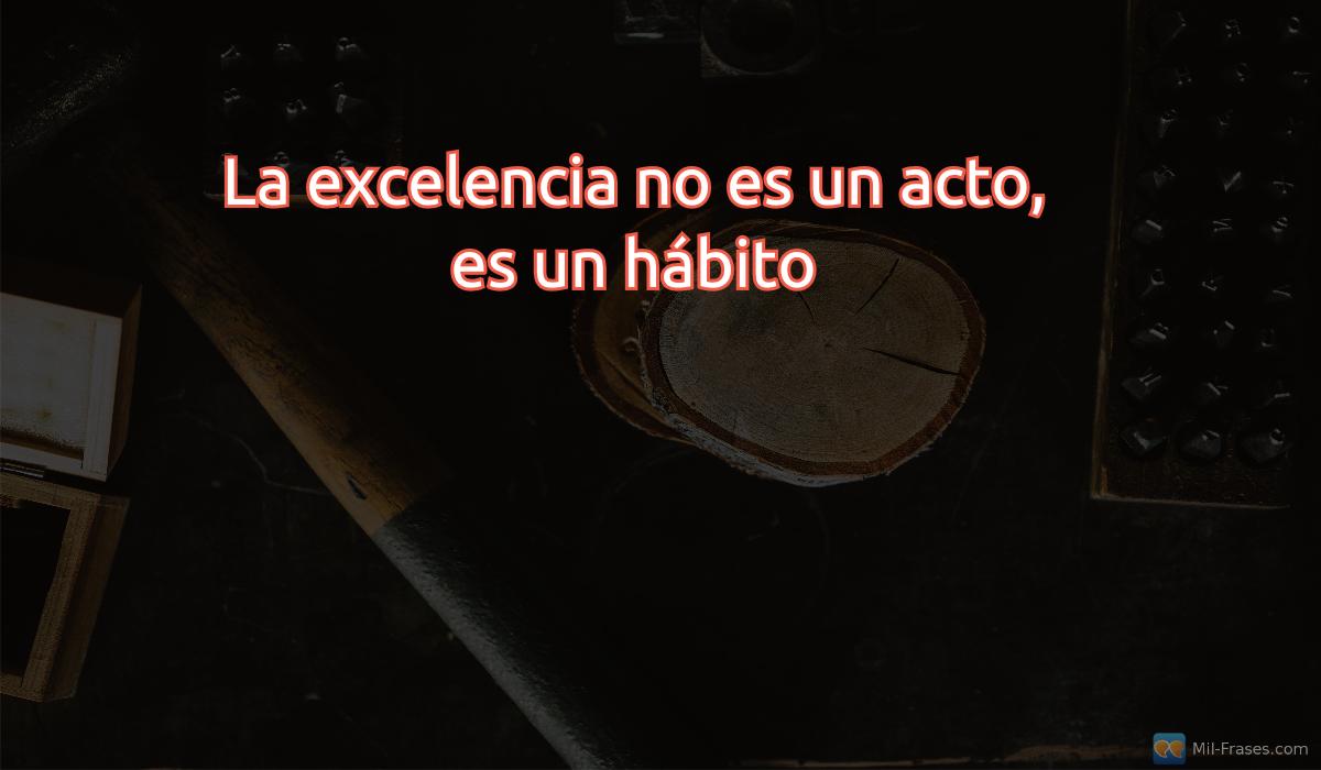 An image with the following quote La excelencia no es un acto, es un hábito
