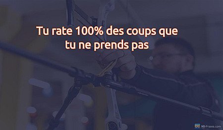 Tu rate 100% des coups que tu ne prends pas