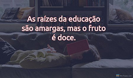 As raízes da educação são amargas, mas o fruto é doce.