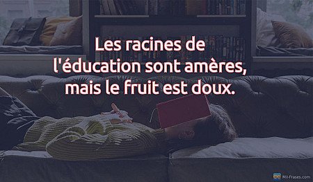 Les racines de l'éducation sont amères, mais le fruit est doux.