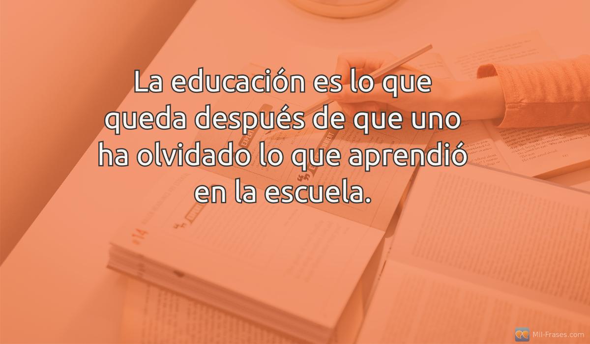 An image with the following quote La educación es lo que queda después de que uno ha olvidado lo que aprendió en la escuela.