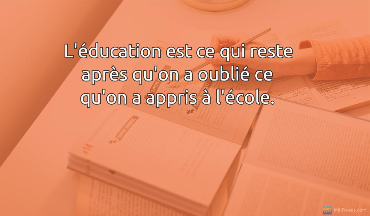 An image with the following quote L'éducation est ce qui reste après qu'on a oublié ce qu'on a appris à l'école.
