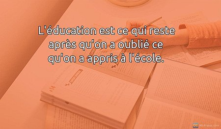L'éducation est ce qui reste après qu'on a oublié ce qu'on a appris à l'école.