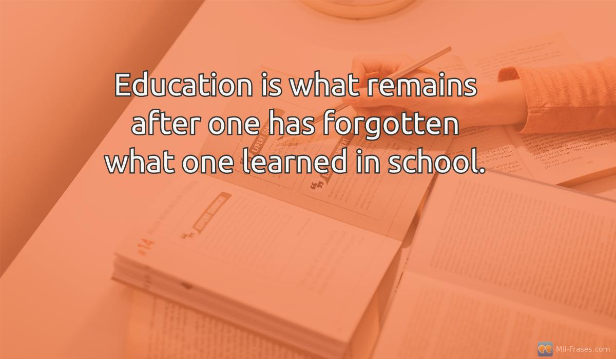 Uma imagem com a seguinte frase Education is what remains after one has forgotten what one learned in school.