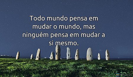 Todo mundo pensa em mudar o mundo, mas ninguém pensa em mudar a si mesmo.
