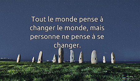 Tout le monde pense à changer le monde, mais personne ne pense à se changer.
