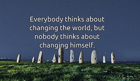 Everybody thinks about changing the world, but nobody thinks about changing hims...