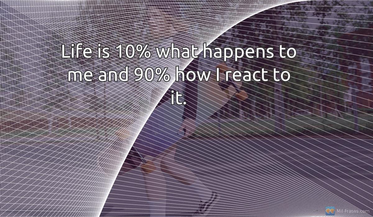 An image with the following quote Life is 10% what happens to me and 90% how I react to it.