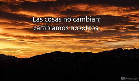 Las cosas no cambian; cambiamos nosotros.