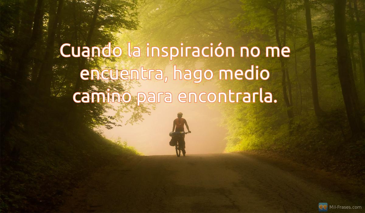 An image with the following quote Cuando la inspiración no me encuentra, hago medio camino para encontrarla.