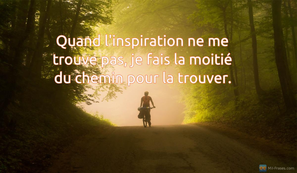 An image with the following quote Quand l'inspiration ne me trouve pas, je fais la moitié du chemin pour la trouver.