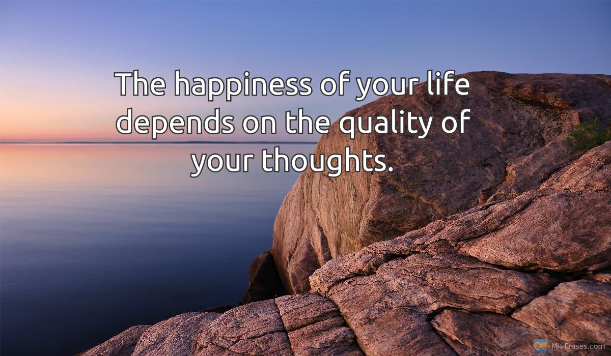 Uma imagem com a seguinte frase The happiness of your life depends on the quality of your thoughts.