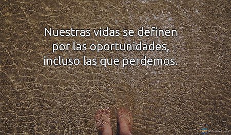 Nuestras vidas se definen por las oportunidades, incluso las que perdemos.