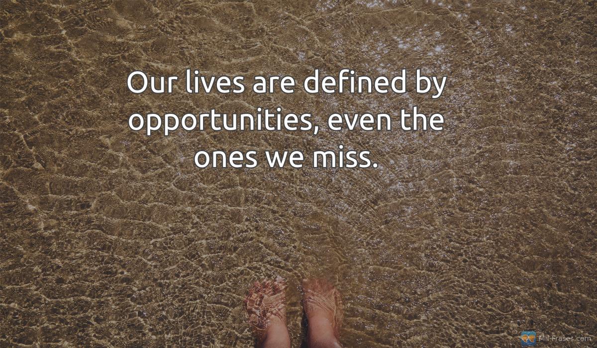 Uma imagem com a seguinte frase Our lives are defined by opportunities, even the ones we miss.