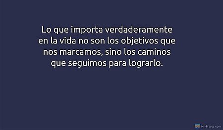 Lo que importa verdaderamente en la vida no son los objetivos que nos marcamos,...