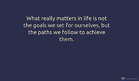What really matters in life is not the goals we set for ourselves, but the paths...
