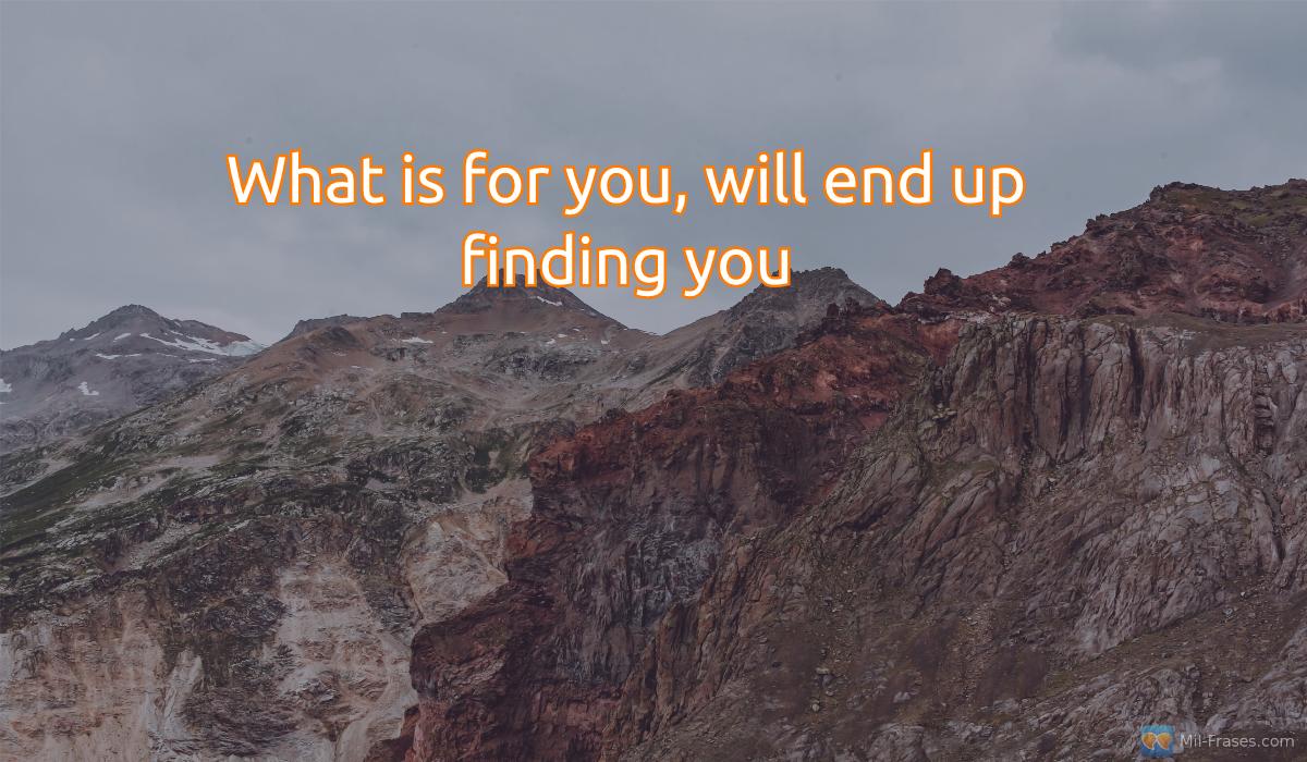 Une image avec la citation suivante What is for you, will end up finding you
